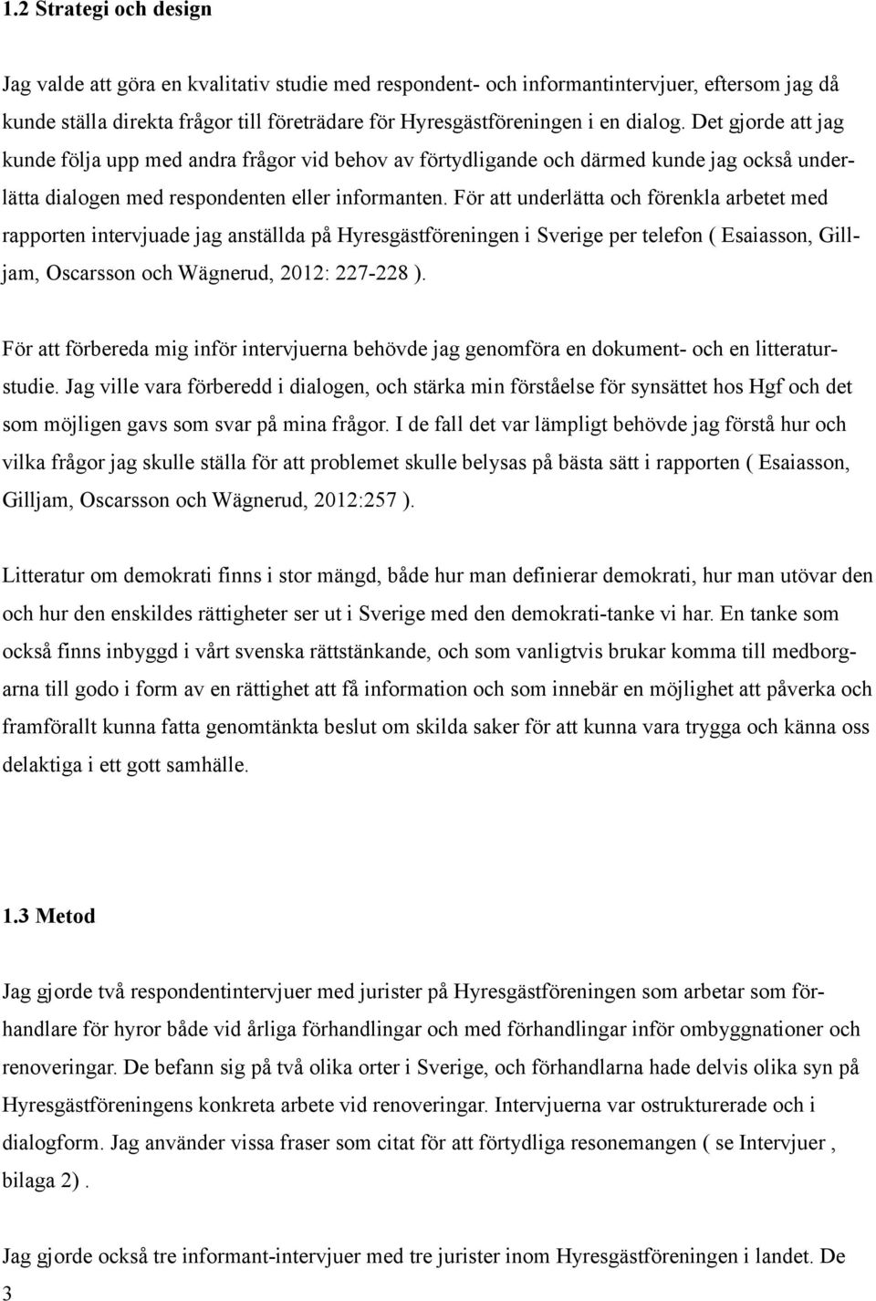 För att underlätta och förenkla arbetet med rapporten intervjuade jag anställda på Hyresgästföreningen i Sverige per telefon ( Esaiasson, Gilljam, Oscarsson och Wägnerud, 2012: 227-228 ).