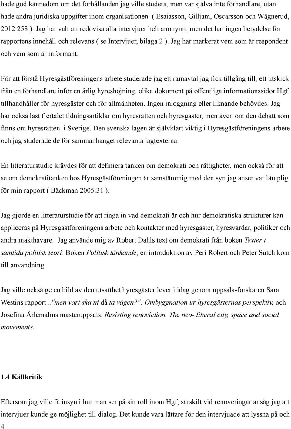 Jag har valt att redovisa alla intervjuer helt anonymt, men det har ingen betydelse för rapportens innehåll och relevans ( se Intervjuer, bilaga 2 ).