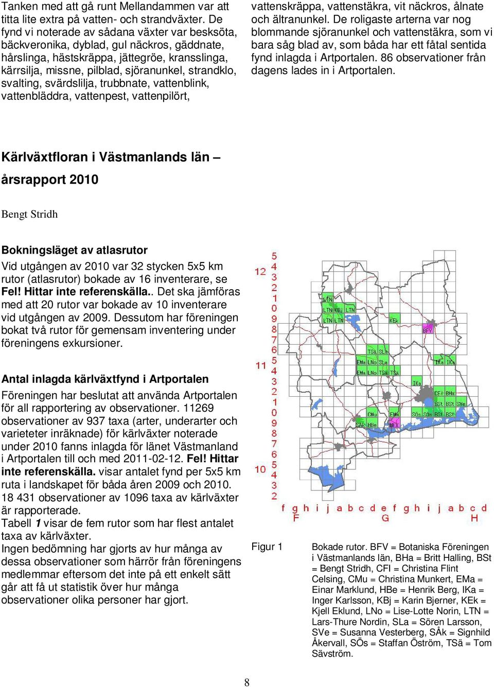 svalting, svärdslilja, trubbnate, vattenblink, vattenbläddra, vattenpest, vattenpilört, vattenskräppa, vattenstäkra, vit näckros, ålnate och ältranunkel.