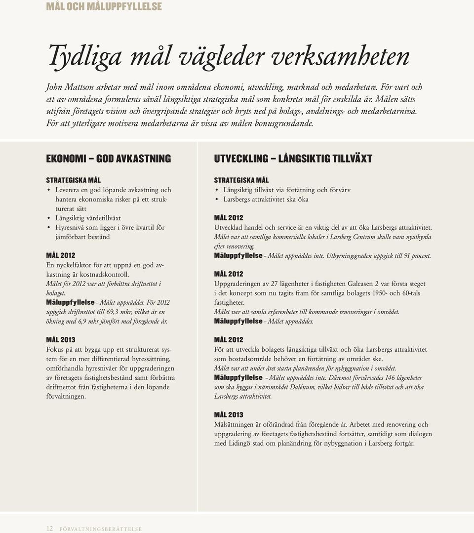 Målen sätts utifrån företagets vision och övergripande strategier och bryts ned på bolags-, avdelnings- och medarbetarnivå. För att ytterligare motivera medarbetarna är vissa av målen bonusgrundande.