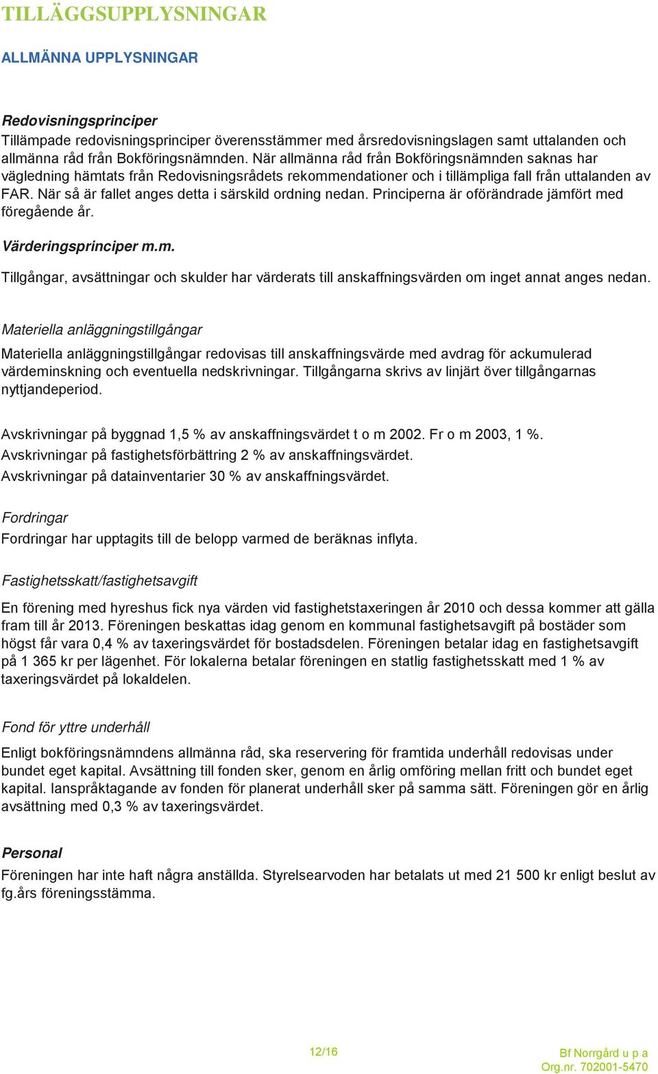 När så är fallet anges detta i särskild ordning nedan. Principerna är oförändrade jämfört med föregående år. Värderingsprinciper m.m. Tillgångar, avsättningar och skulder har värderats till anskaffningsvärden om inget annat anges nedan.