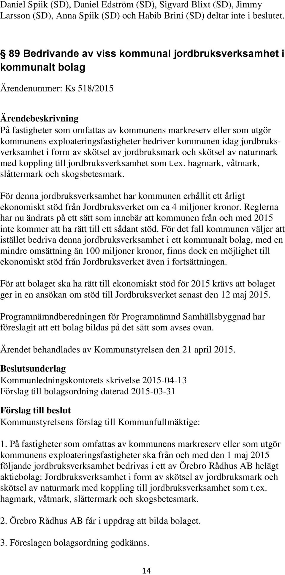 bedriver kommunen idag jordbruksverksamhet i form av skötsel av jordbruksmark och skötsel av naturmark med koppling till jordbruksverksamhet som t.ex. hagmark, våtmark, slåttermark och skogsbetesmark.