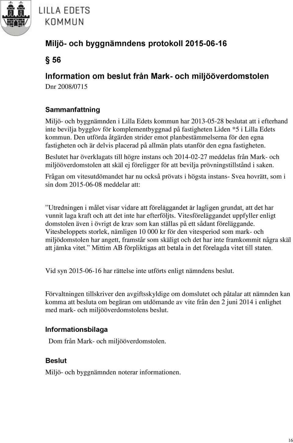Den utförda åtgärden strider emot planbestämmelserna för den egna fastigheten och är delvis placerad på allmän plats utanför den egna fastigheten.