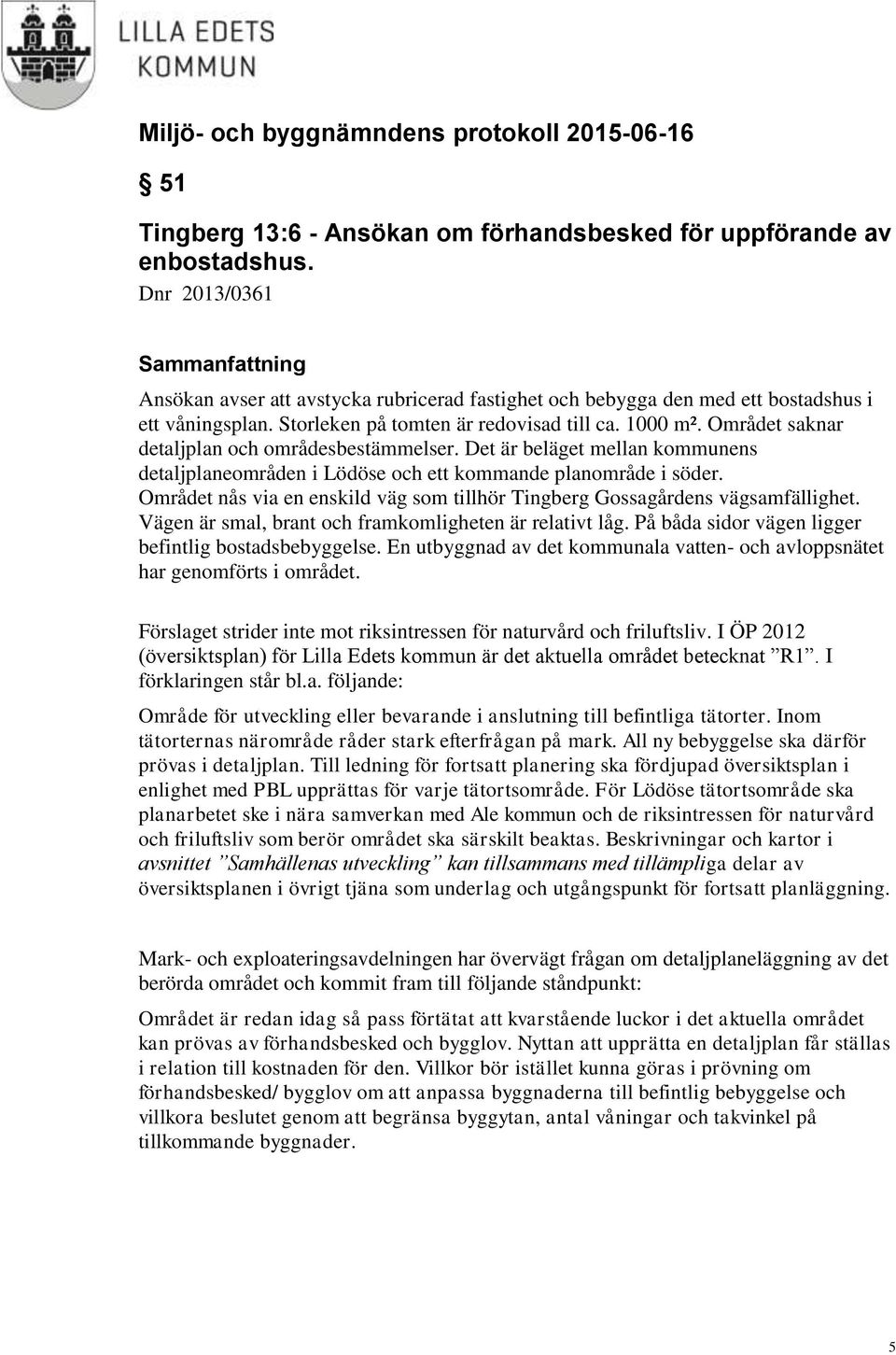 Området saknar detaljplan och områdesbestämmelser. Det är beläget mellan kommunens detaljplaneområden i Lödöse och ett kommande planområde i söder.