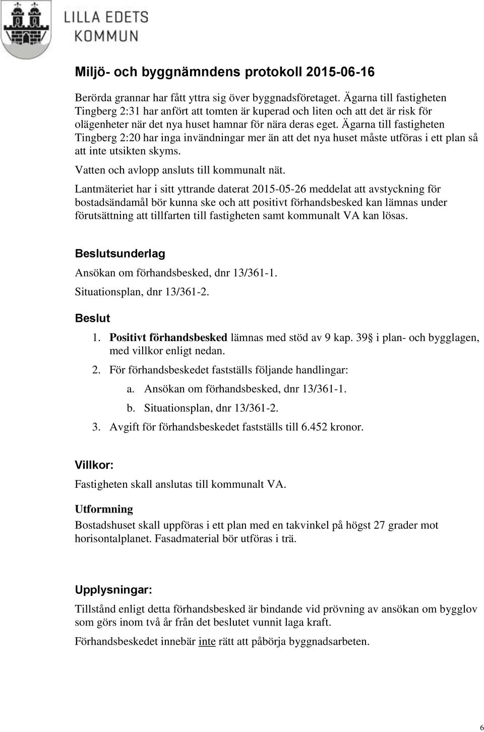 Ägarna till fastigheten Tingberg 2:20 har inga invändningar mer än att det nya huset måste utföras i ett plan så att inte utsikten skyms. Vatten och avlopp ansluts till kommunalt nät.