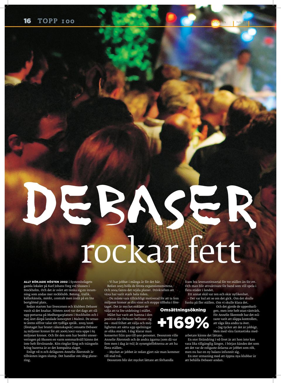 Sedan starten har livescenen och klubben Debaser vuxit så det knakar. Hösten 00 var det dags att slå upp portarna på Medborgarplatsen i Stockholm och i maj året därpå landade konceptet i Malmö.