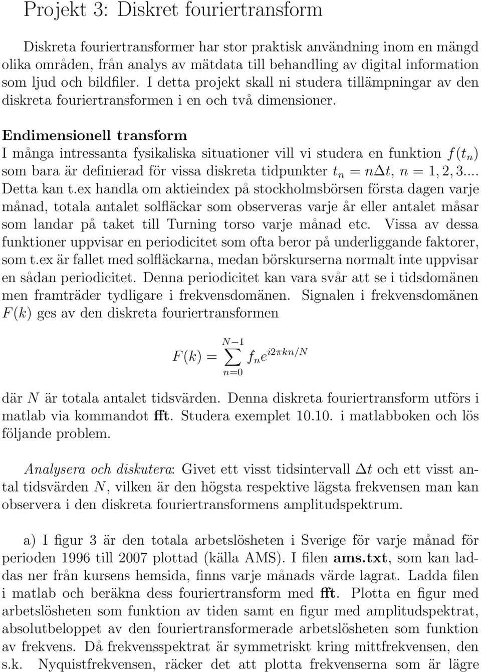 Endimensionell transform I många intressanta fysikaliska situationer vill vi studera en funktion f(t n ) som bara är definierad för vissa diskreta tidpunkter t n = n t, n = 1, 2, 3... Detta kan t.