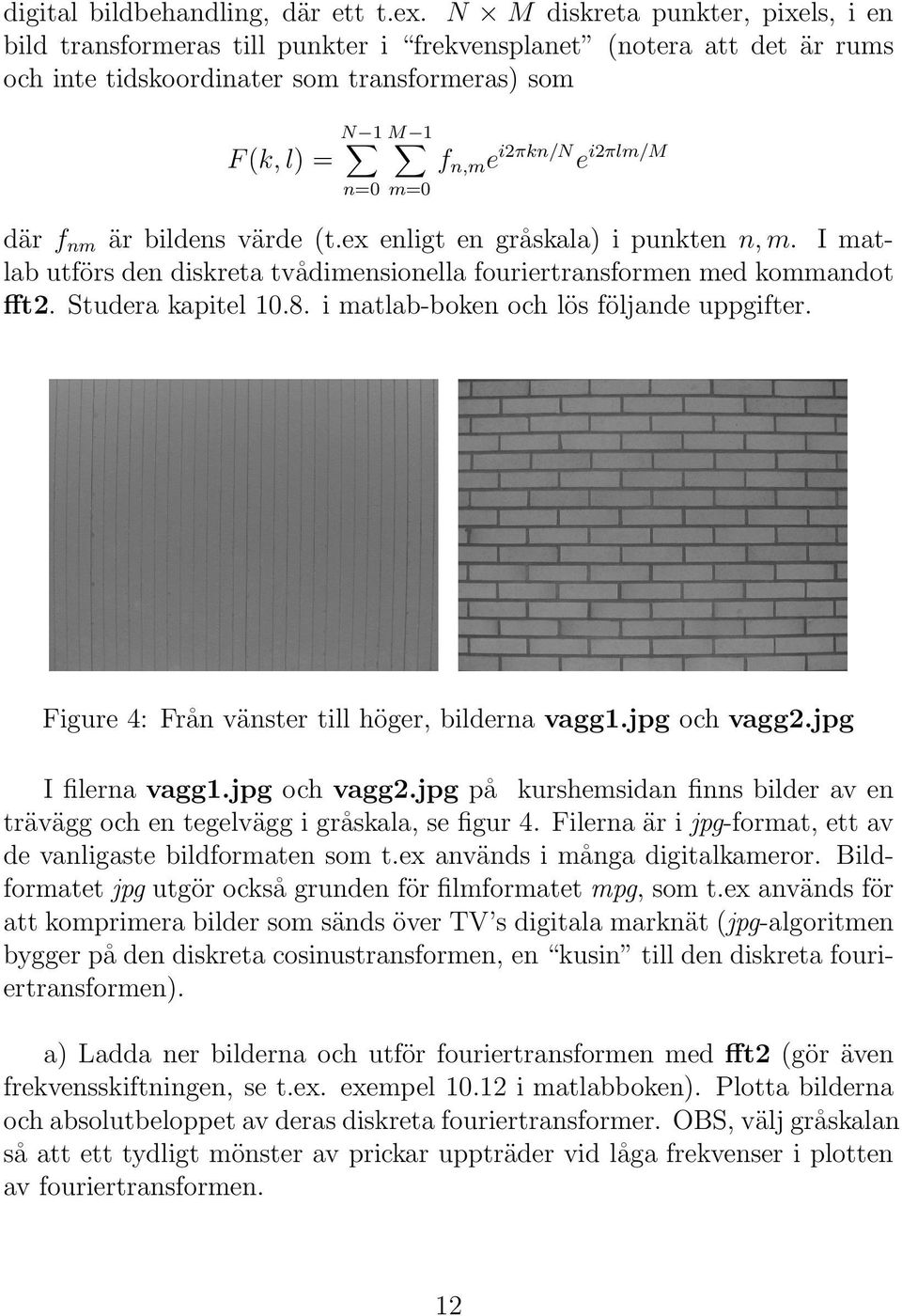 i2πlm/m där f nm är bildens värde (t.ex enligt en gråskala) i punkten n, m. I matlab utförs den diskreta tvådimensionella fouriertransformen med kommandot fft2. Studera kapitel 10.8.