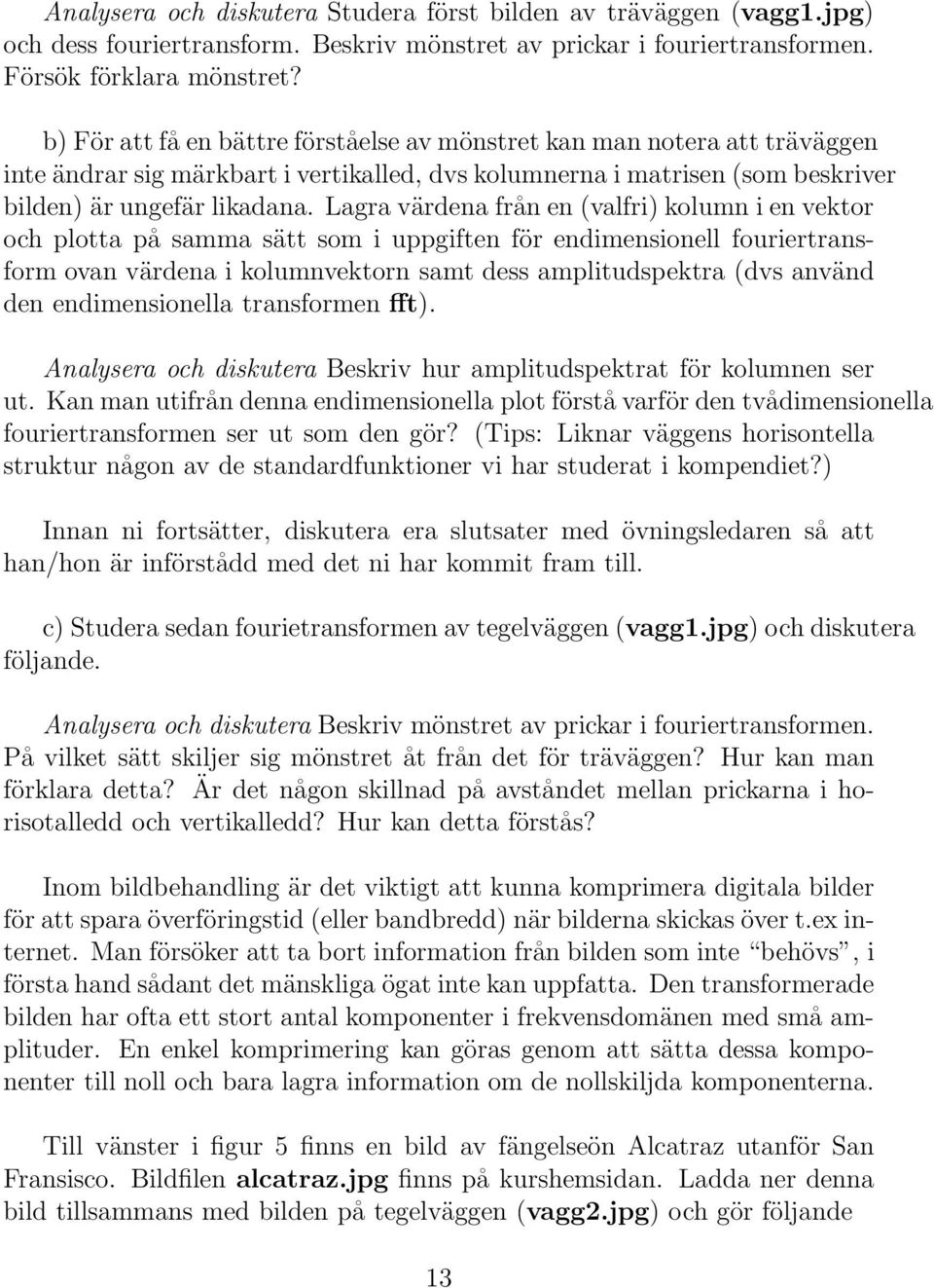 Lagra värdena från en (valfri) kolumn i en vektor och plotta på samma sätt som i uppgiften för endimensionell fouriertransform ovan värdena i kolumnvektorn samt dess amplitudspektra (dvs använd den
