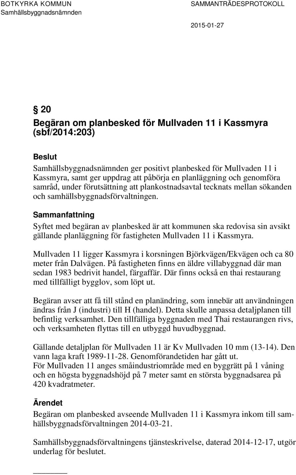 Syftet med begäran av planbesked är att kommunen ska redovisa sin avsikt gällande planläggning för fastigheten Mullvaden 11 i Kassmyra.