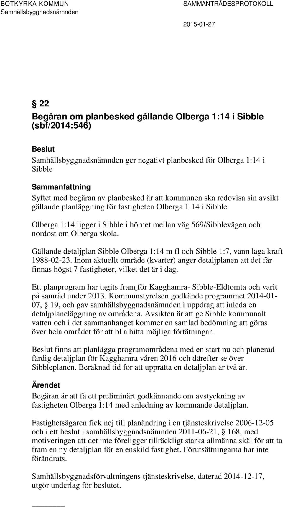 Gällande detaljplan Sibble Olberga 1:14 m fl och Sibble 1:7, vann laga kraft 1988-02-23. Inom aktuellt område (kvarter) anger detaljplanen att det får finnas högst 7 fastigheter, vilket det är i dag.