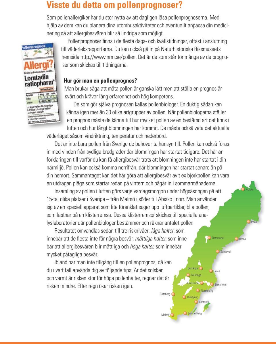 Pollenprognoser finns i de flesta dags- och kvällstidningar, oftast i anslutning till väderleksrapporterna. Du kan också gå in på Naturhistoriska Riksmuseets hemsida http://www.nrm.se/pollen.