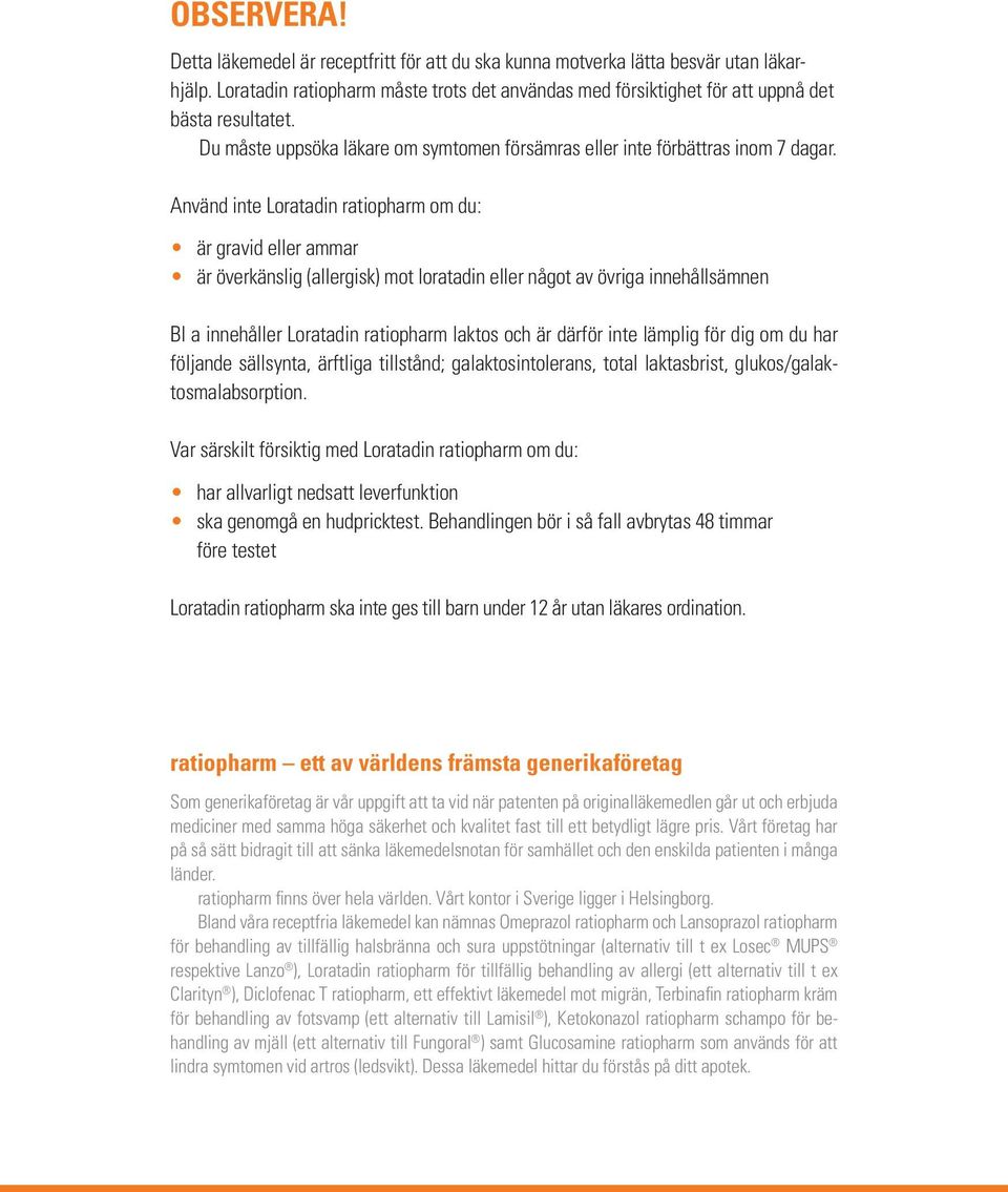 Använd inte Loratadin ratiopharm om du: är gravid eller ammar är överkänslig (allergisk) mot loratadin eller något av övriga innehållsämnen Bl a innehåller Loratadin ratiopharm laktos och är därför