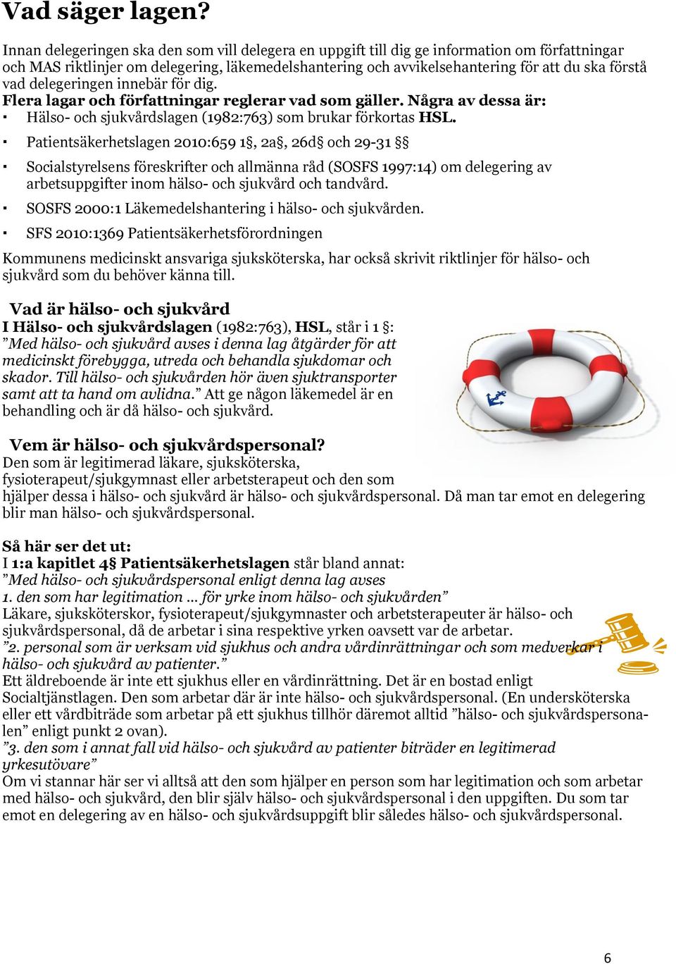 delegeringen innebär för dig. Flera lagar och författningar reglerar vad som gäller. Några av dessa är: Hälso- och sjukvårdslagen (1982:763) som brukar förkortas HSL.