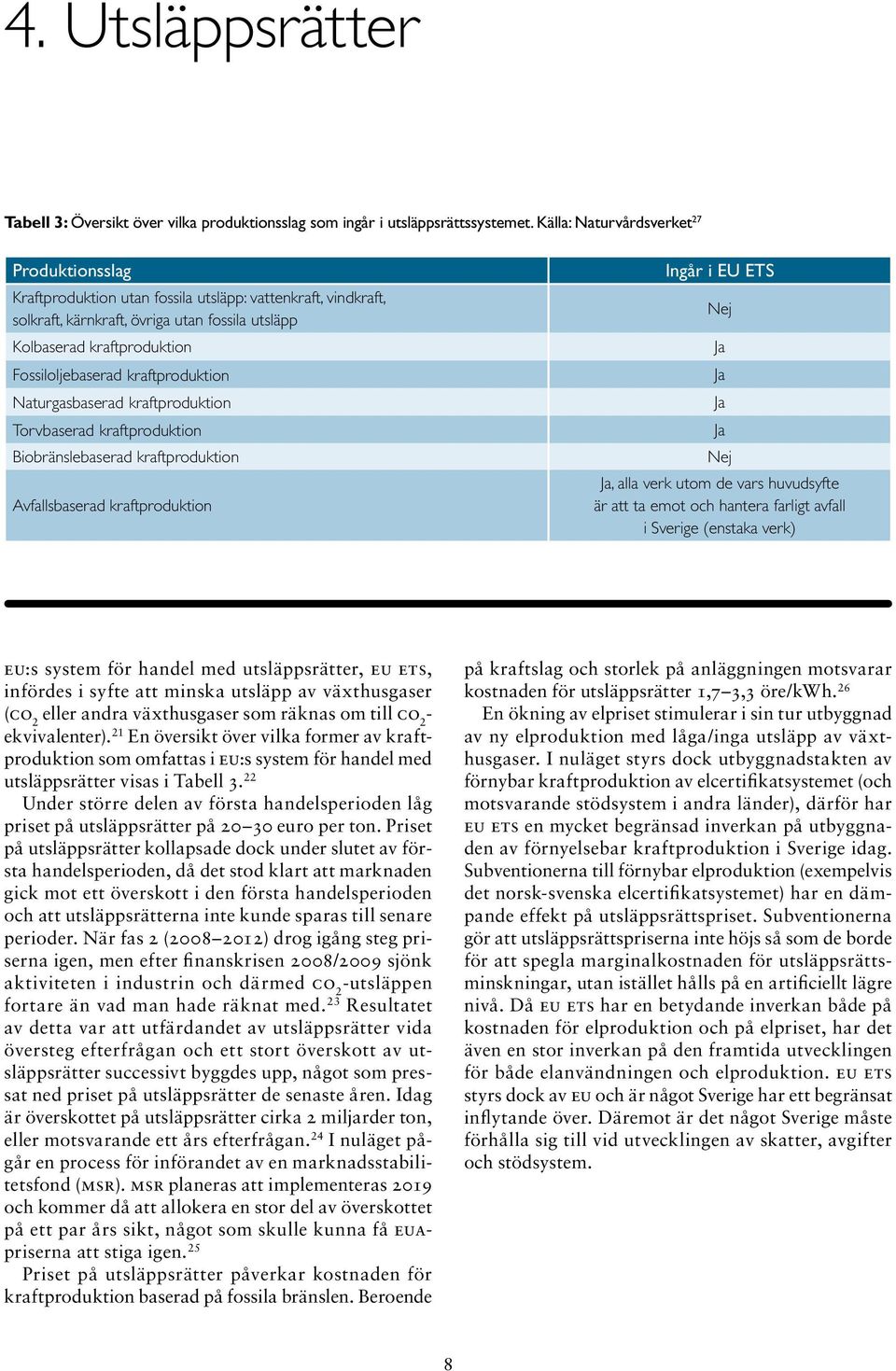 kraftproduktion Naturgasbaserad kraftproduktion Torvbaserad kraftproduktion Biobränslebaserad kraftproduktion Avfallsbaserad kraftproduktion Ingår i EU ETS Nej Ja Ja Ja Ja Nej Ja, alla verk utom de