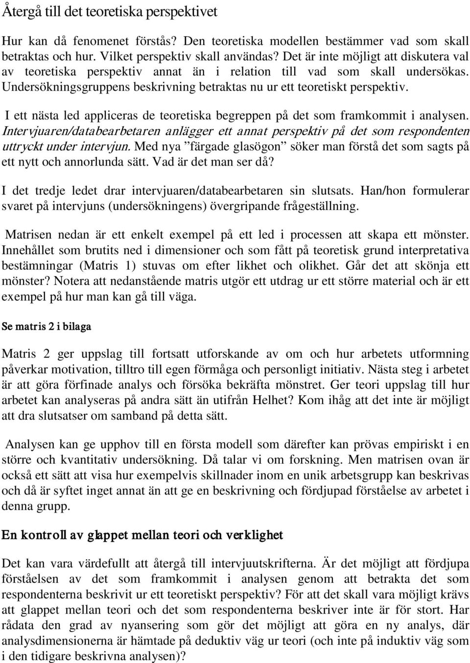I ett nästa led appliceras de teoretiska begreppen på det som framkommit i analysen. Intervjuaren/databearbetaren anlägger ett annat perspektiv på det som respondenten uttryckt under intervjun.