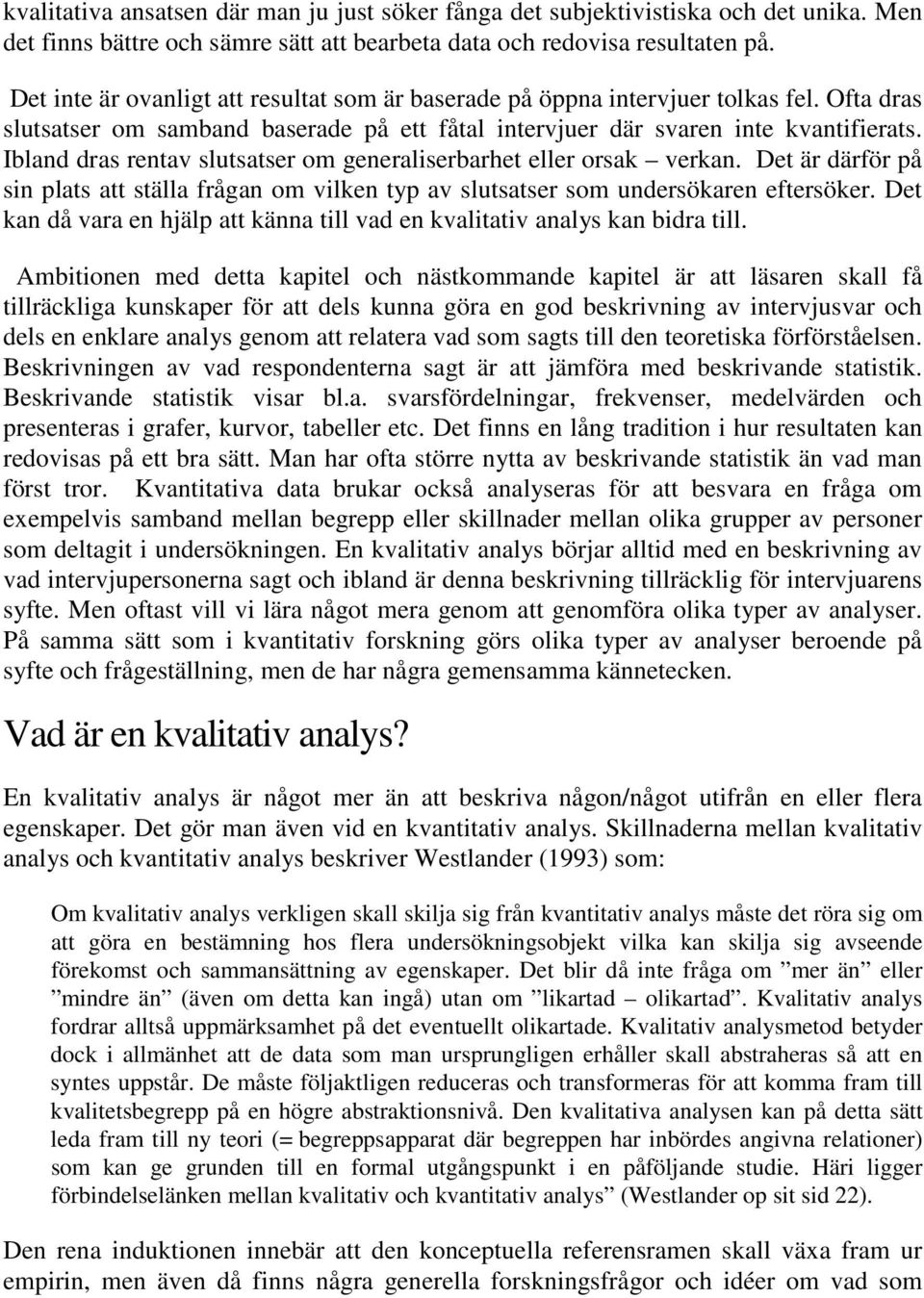 Ibland dras rentav slutsatser om generaliserbarhet eller orsak verkan. Det är därför på sin plats att ställa frågan om vilken typ av slutsatser som undersökaren eftersöker.