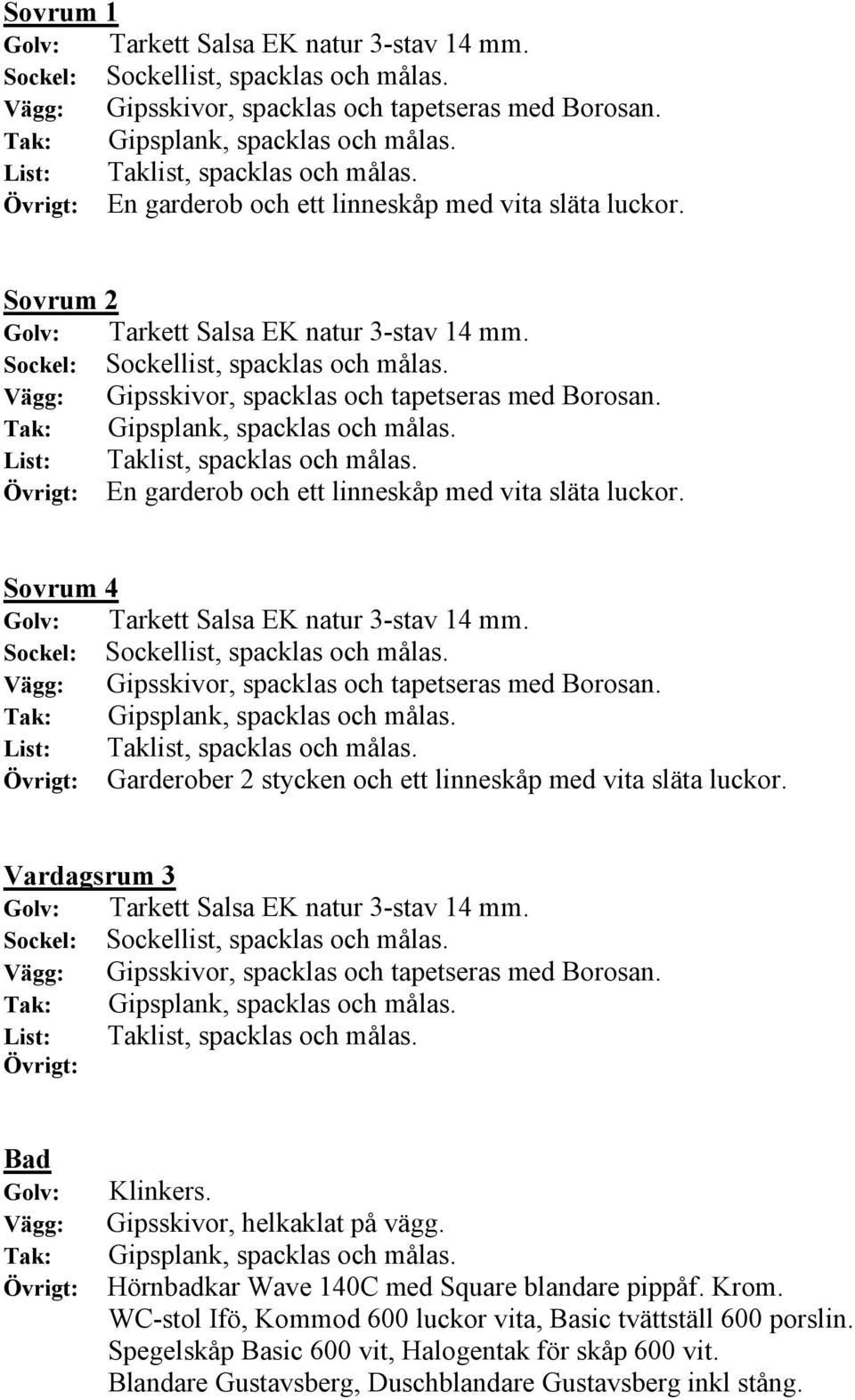 Gipsskivor, helkaklat på vägg. Gipsplank, spacklas och målas. Hörnbadkar Wave 140C med Square blandare pippåf. Krom.