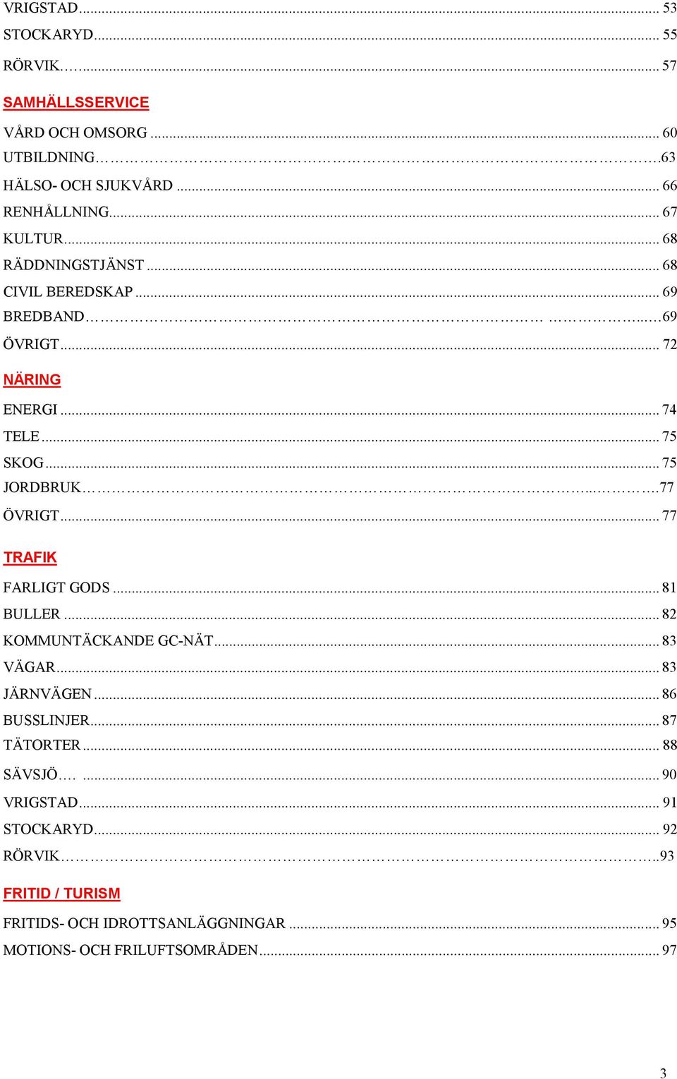 ...77 ÖVRIGT... 77 TRAFIK FARLIGT GODS... 81 BULLER... 82 KOMMUNTÄCKANDE GC-NÄT... 83 VÄGAR... 83 JÄRNVÄGEN... 86 BUSSLINJER... 87 TÄTORTER.