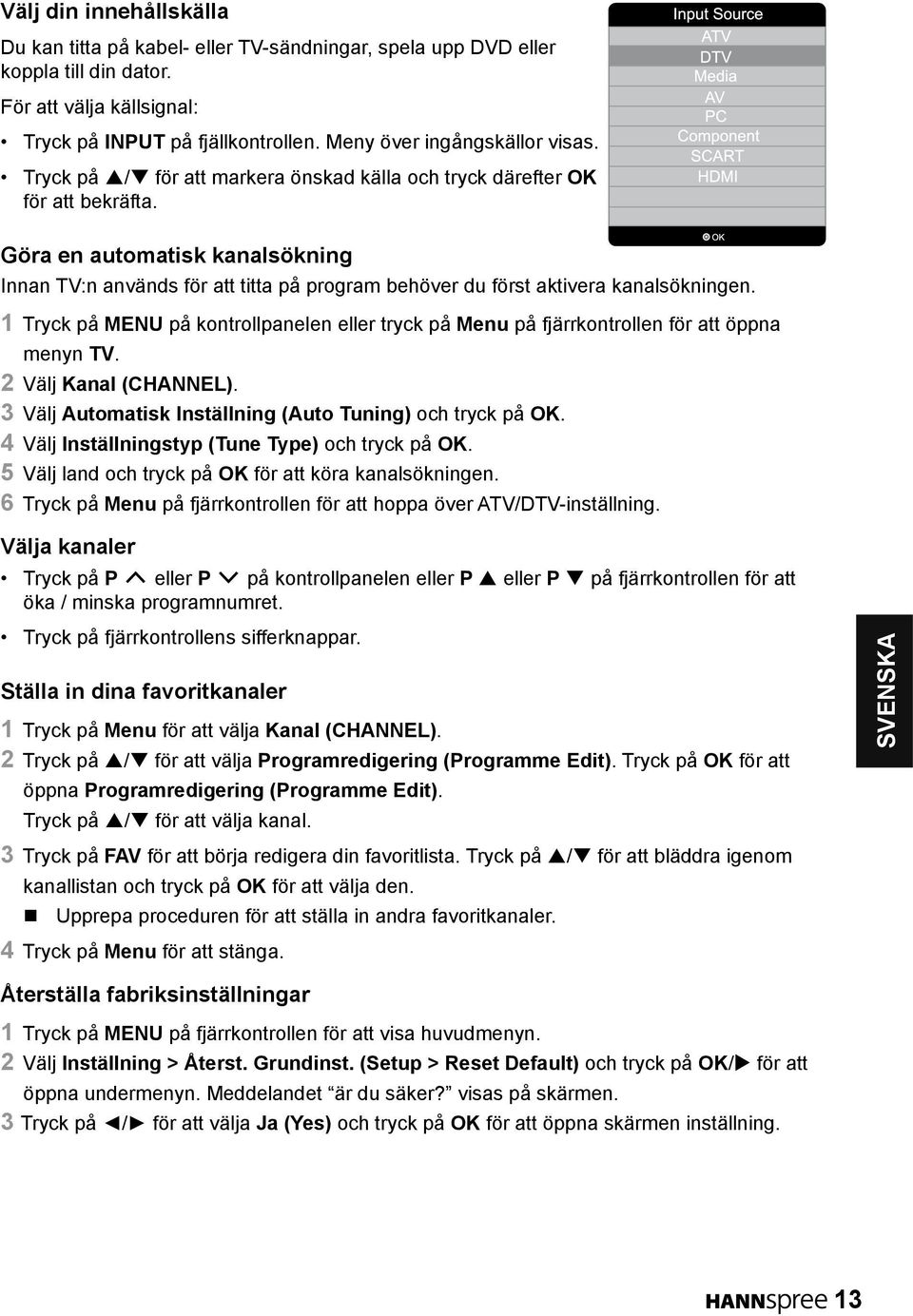 Göra en automatisk kanalsökning Innan TV:n används för att titta på program behöver du först aktivera kanalsökningen.