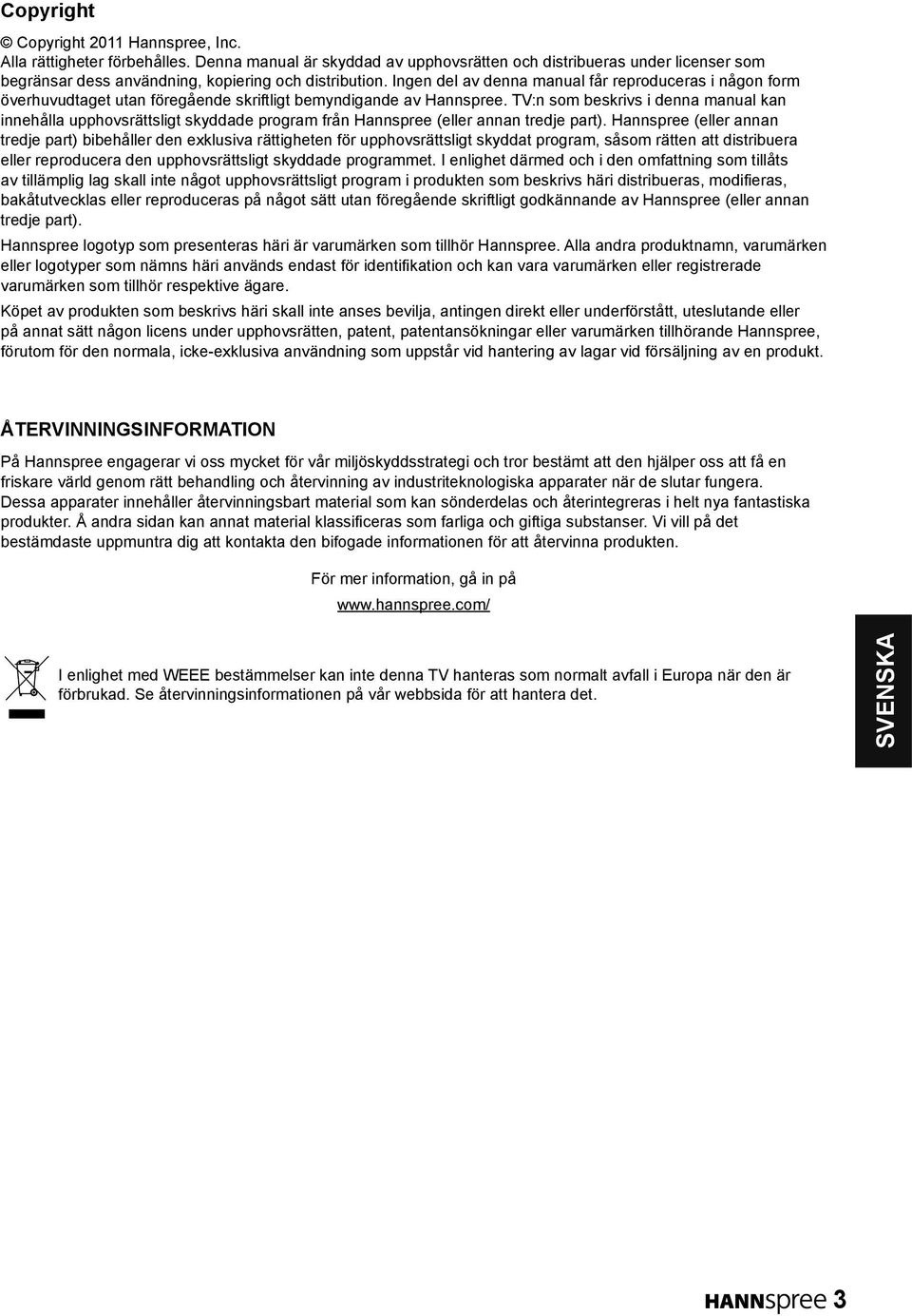 Ingen del av denna manual får reproduceras i någon form överhuvudtaget utan föregående skriftligt bemyndigande av Hannspree.