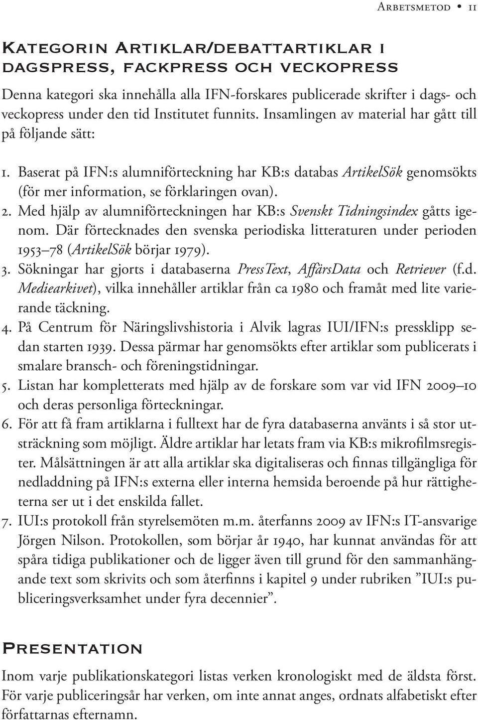 Med hjälp av alumniförteckningen har KB:s Svenskt Tidningsindex gåtts igenom. Där förtecknades den svenska periodiska litteraturen under perioden 1953 78 (ArtikelSök börjar 1979). 3.