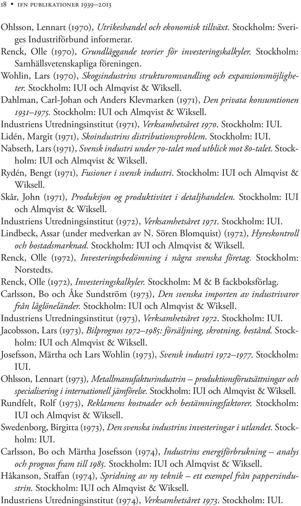Stockholm: IUI och Almqvist & Wiksell. Dahlman, Carl-Johan och Anders Klevmarken (1971), Den privata konsumtionen 1931 1975. Stockholm: IUI och Almqvist & Wiksell.