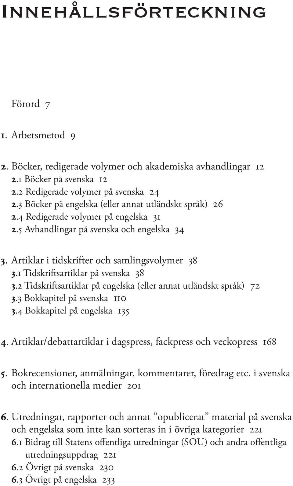 1 Tidskriftsartiklar på svenska 38 3.2 Tidskriftsartiklar på engelska (eller annat utländskt språk) 72 3.3 Bokkapitel på svenska 110 3.4 Bokkapitel på engelska 135 4.