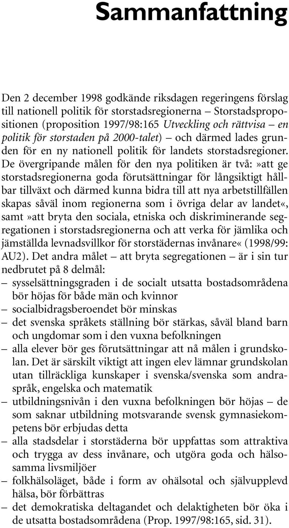 De övergripande målen för den nya politiken är två:»att ge storstadsregionerna goda förutsättningar för långsiktigt hållbar tillväxt och därmed kunna bidra till att nya arbetstillfällen skapas såväl