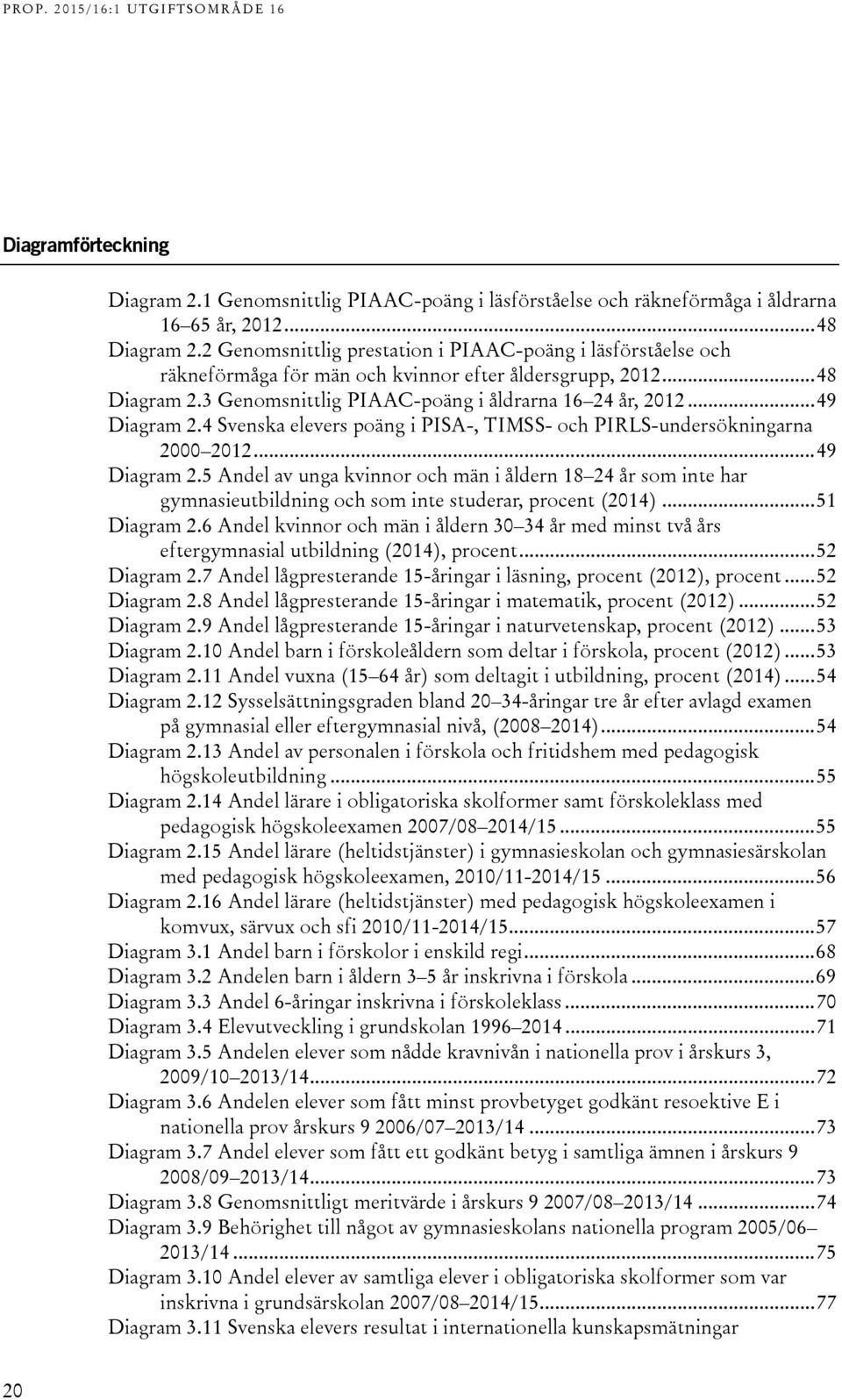 Svenska elevers poäng i PISA-, TIMSS- och PIRLS-undersökningarna 000 01... 9 Diagram.5 Andel av unga kvinnor och män i åldern 18 år som inte har gymnasieutbildning och som inte studerar, procent (01).