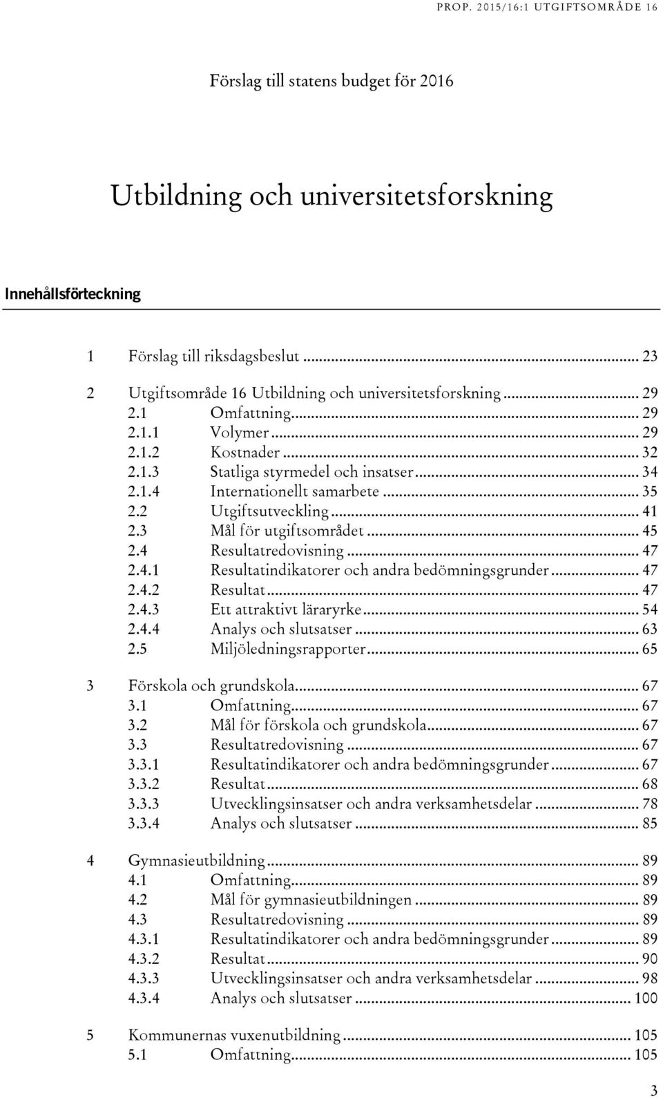 .1 Resultatindikatorer och andra bedömningsgrunder... 7.. Resultat... 7.. Ett attraktivt läraryrke... 5.. Analys och slutsatser... 6.5 Miljöledningsrapporter... 65 Förskola och grundskola... 67.