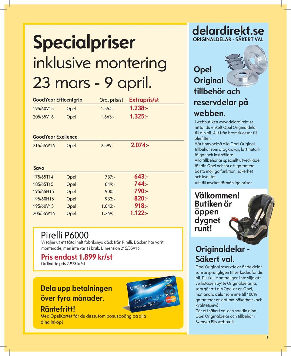 122:- Pirelli P6000 Vi säljer ut ett fåtal helt fabriksnya däck från Pirelli. Däcken har varit monterade, men inte varit i bruk. Dimension 215/55V16. Pris endast 1.899 kr/st Ordinarie pris 2.