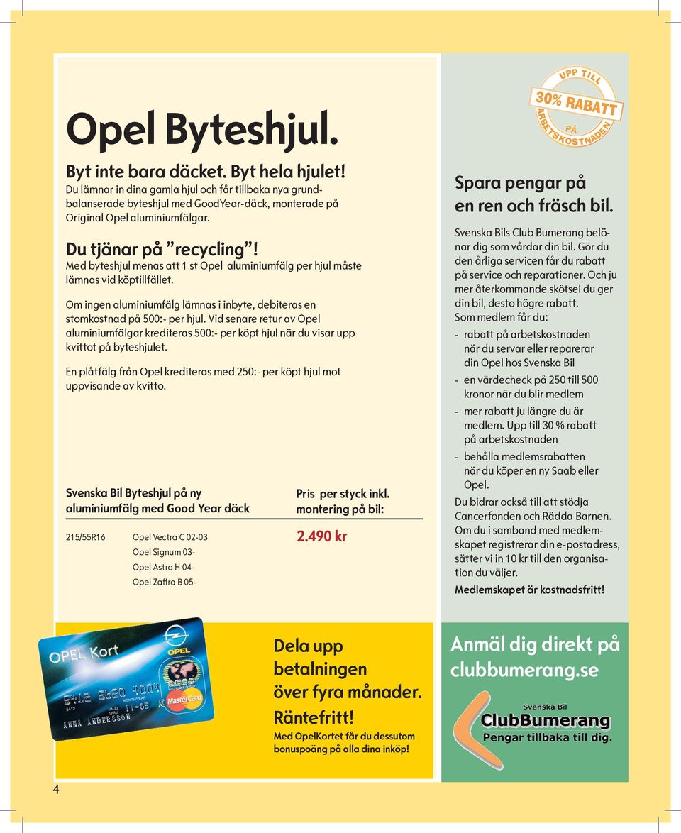 Vid senare retur av Opel aluminiumfälgar krediteras 500:- per köpt hjul när du visar upp kvittot på byteshjulet. En plåtfälg från Opel krediteras med 250:- per köpt hjul mot uppvisande av kvitto.