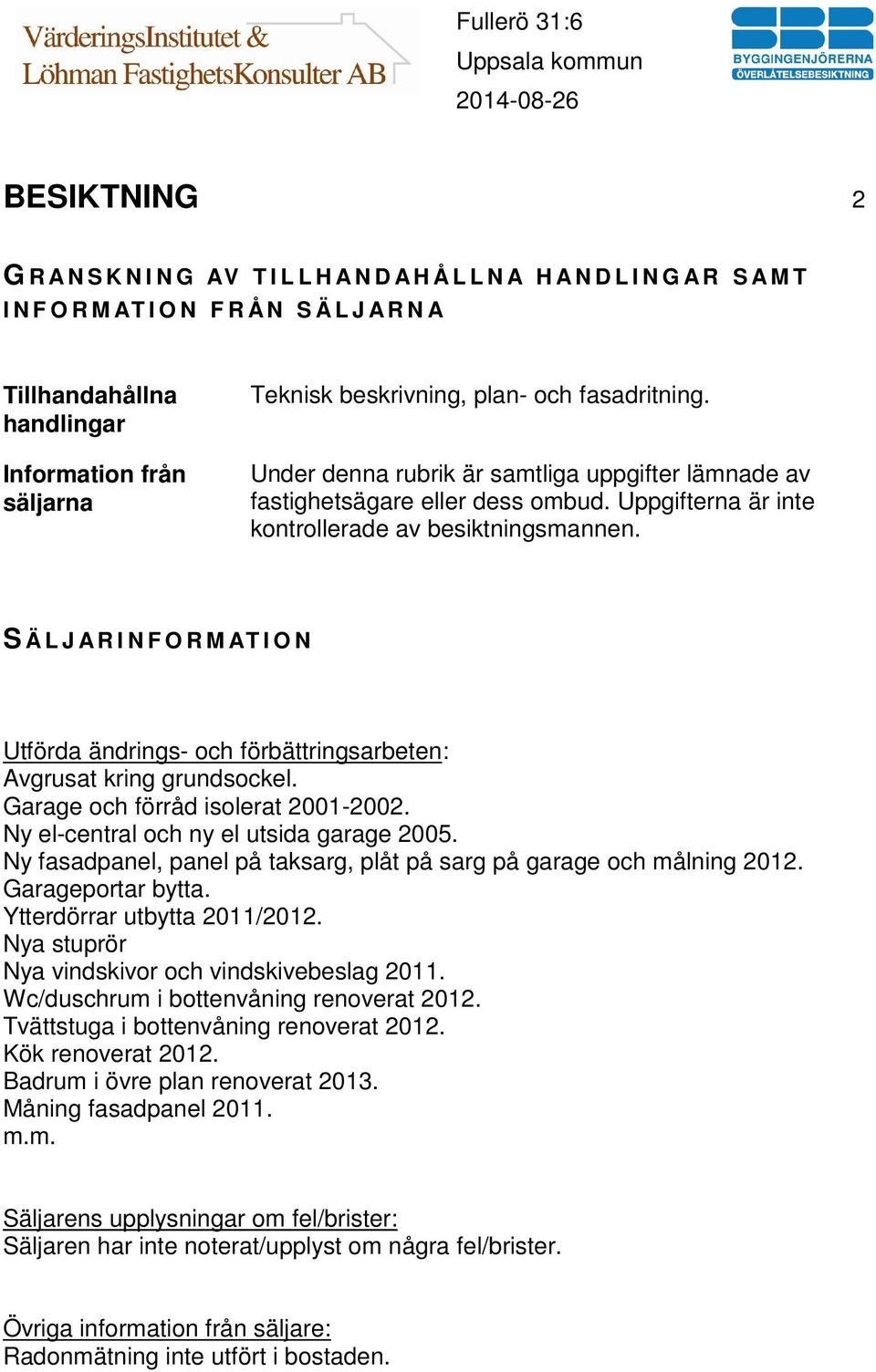 S Ä L J A R I N F O R M AT I O N Utförda ändrings- och förbättringsarbeten: Avgrusat kring grundsockel. Garage och förråd isolerat 2001-2002. Ny el-central och ny el utsida garage 2005.