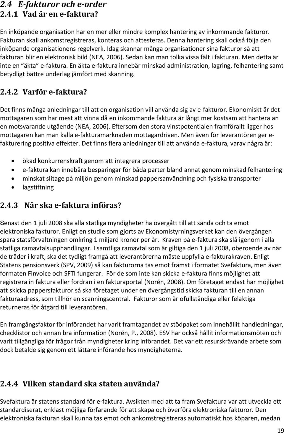 Idag skannar många organisationer sina fakturor så att fakturan blir en elektronisk bild (NEA, 2006). Sedan kan man tolka vissa fält i fakturan. Men detta är inte en äkta e-faktura.