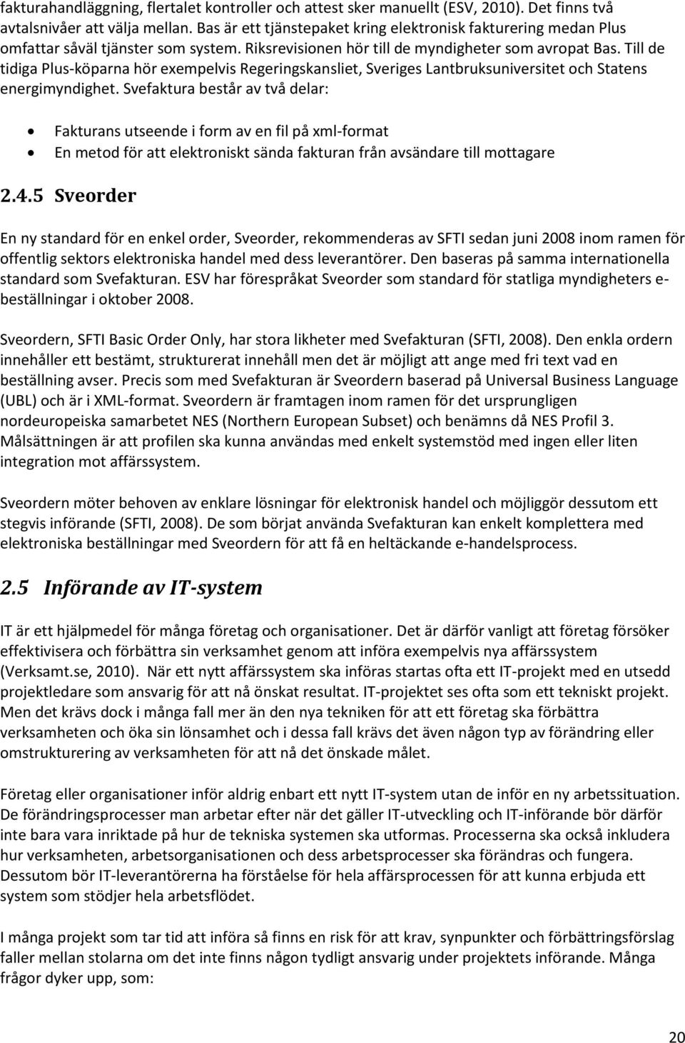 Till de tidiga Plus-köparna hör exempelvis Regeringskansliet, Sveriges Lantbruksuniversitet och Statens energimyndighet.