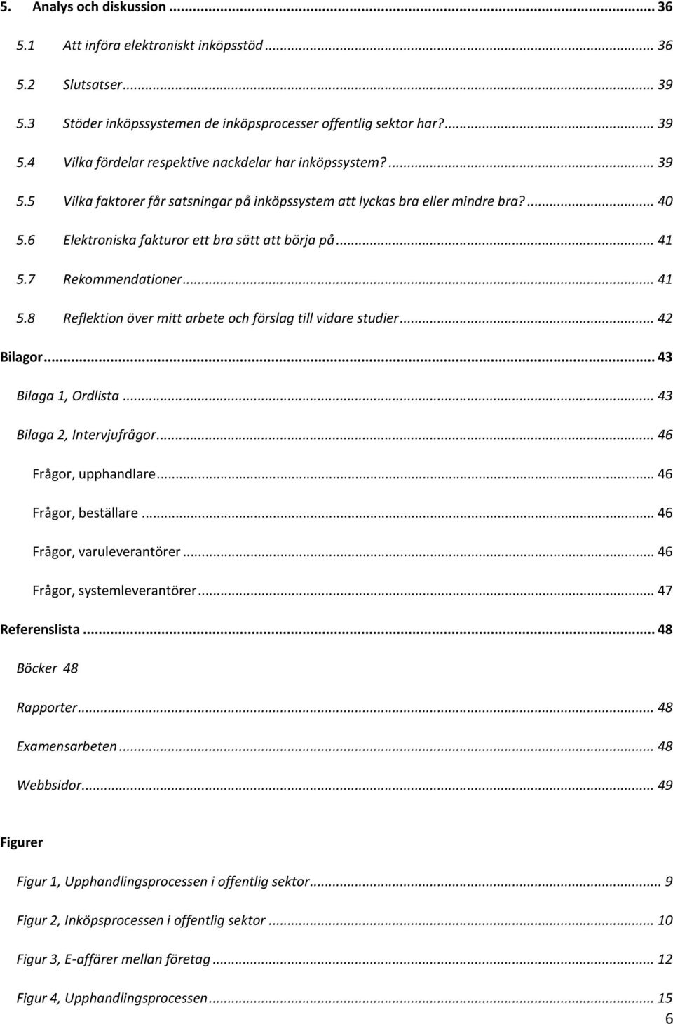 7 Rekommendationer... 41 5.8 Reflektion över mitt arbete och förslag till vidare studier... 42 Bilagor... 43 Bilaga 1, Ordlista... 43 Bilaga 2, Intervjufrågor... 46 Frågor, upphandlare.