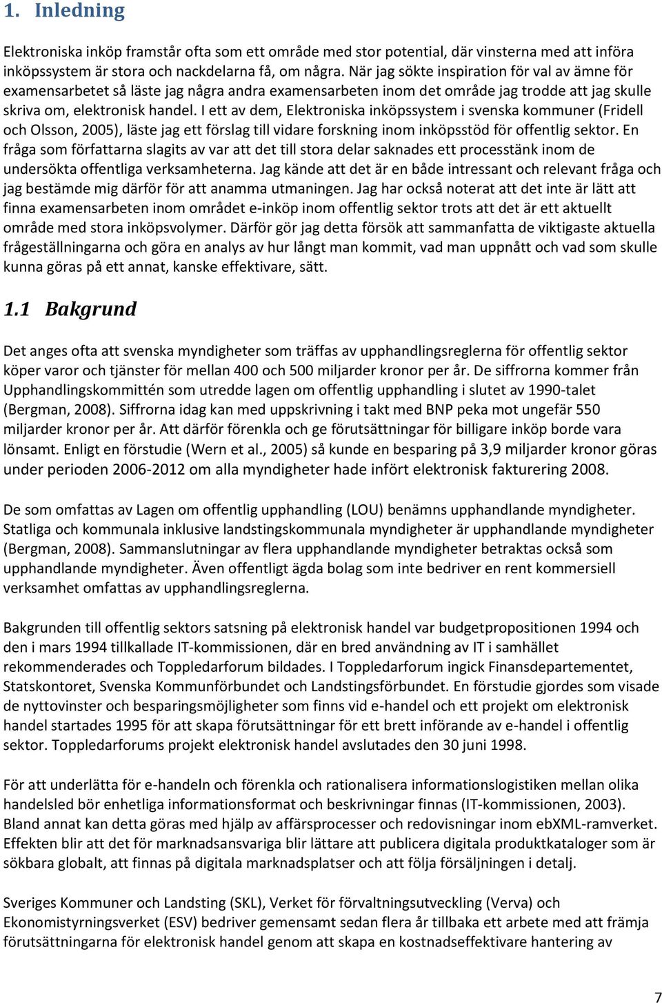 I ett av dem, Elektroniska inköpssystem i svenska kommuner (Fridell och Olsson, 2005), läste jag ett förslag till vidare forskning inom inköpsstöd för offentlig sektor.
