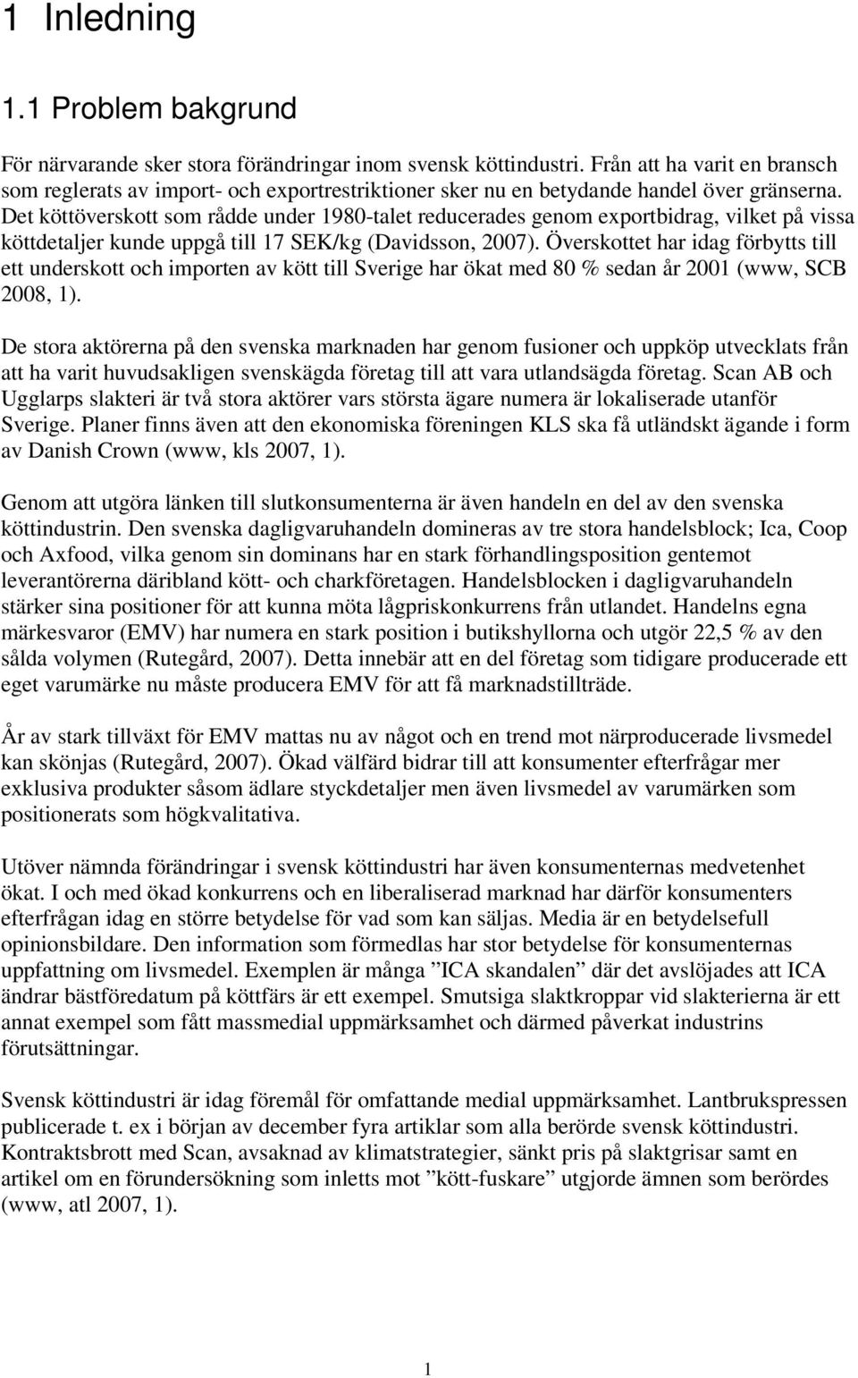 Det köttöverskott som rådde under 1980-talet reducerades genom exportbidrag, vilket på vissa köttdetaljer kunde uppgå till 17 SEK/kg (Davidsson, 2007).