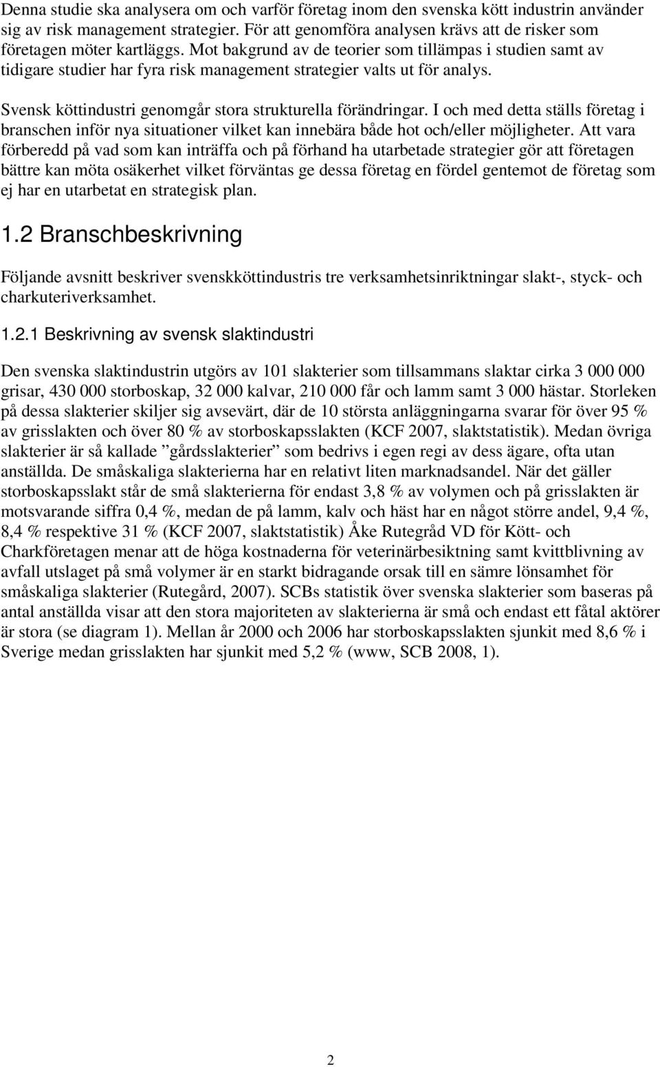 Mot bakgrund av de teorier som tillämpas i studien samt av tidigare studier har fyra risk management strategier valts ut för analys. Svensk köttindustri genomgår stora strukturella förändringar.