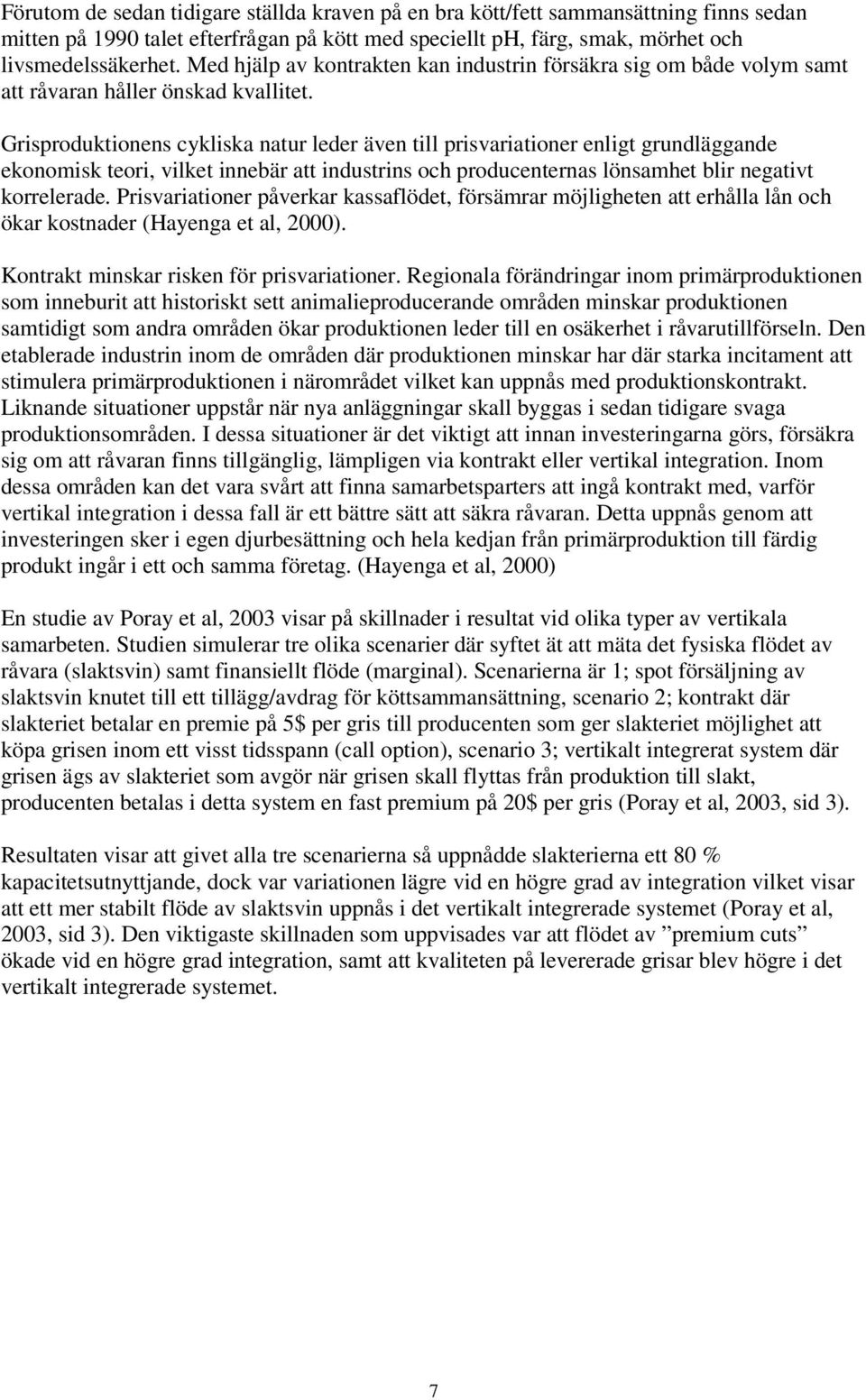 Grisproduktionens cykliska natur leder även till prisvariationer enligt grundläggande ekonomisk teori, vilket innebär att industrins och producenternas lönsamhet blir negativt korrelerade.
