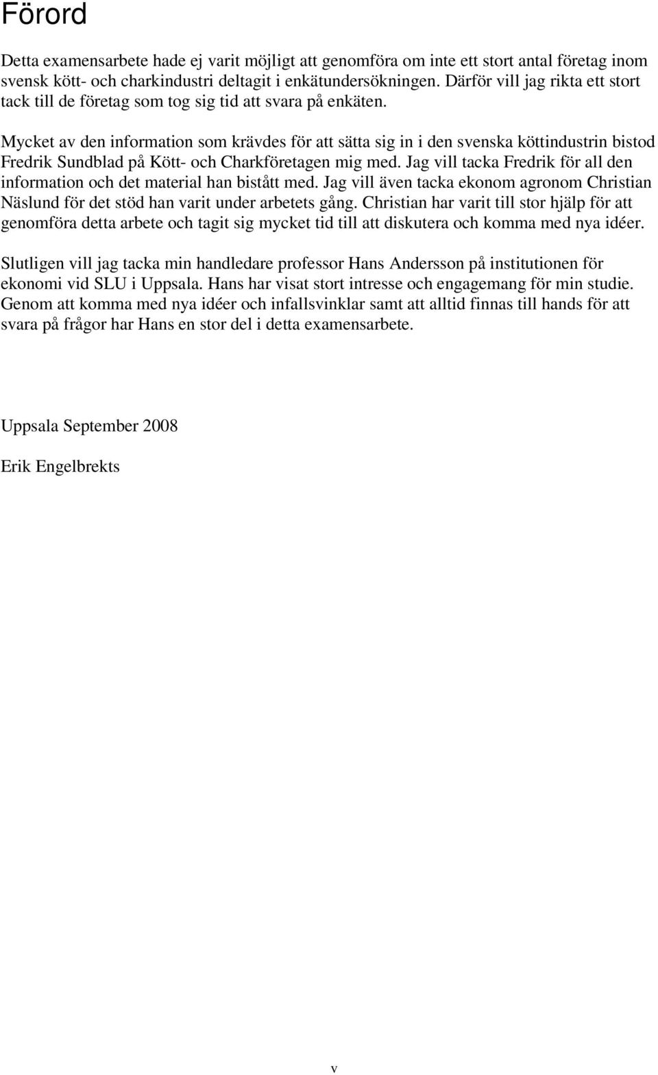 Mycket av den information som krävdes för att sätta sig in i den svenska köttindustrin bistod Fredrik Sundblad på Kött- och Charkföretagen mig med.