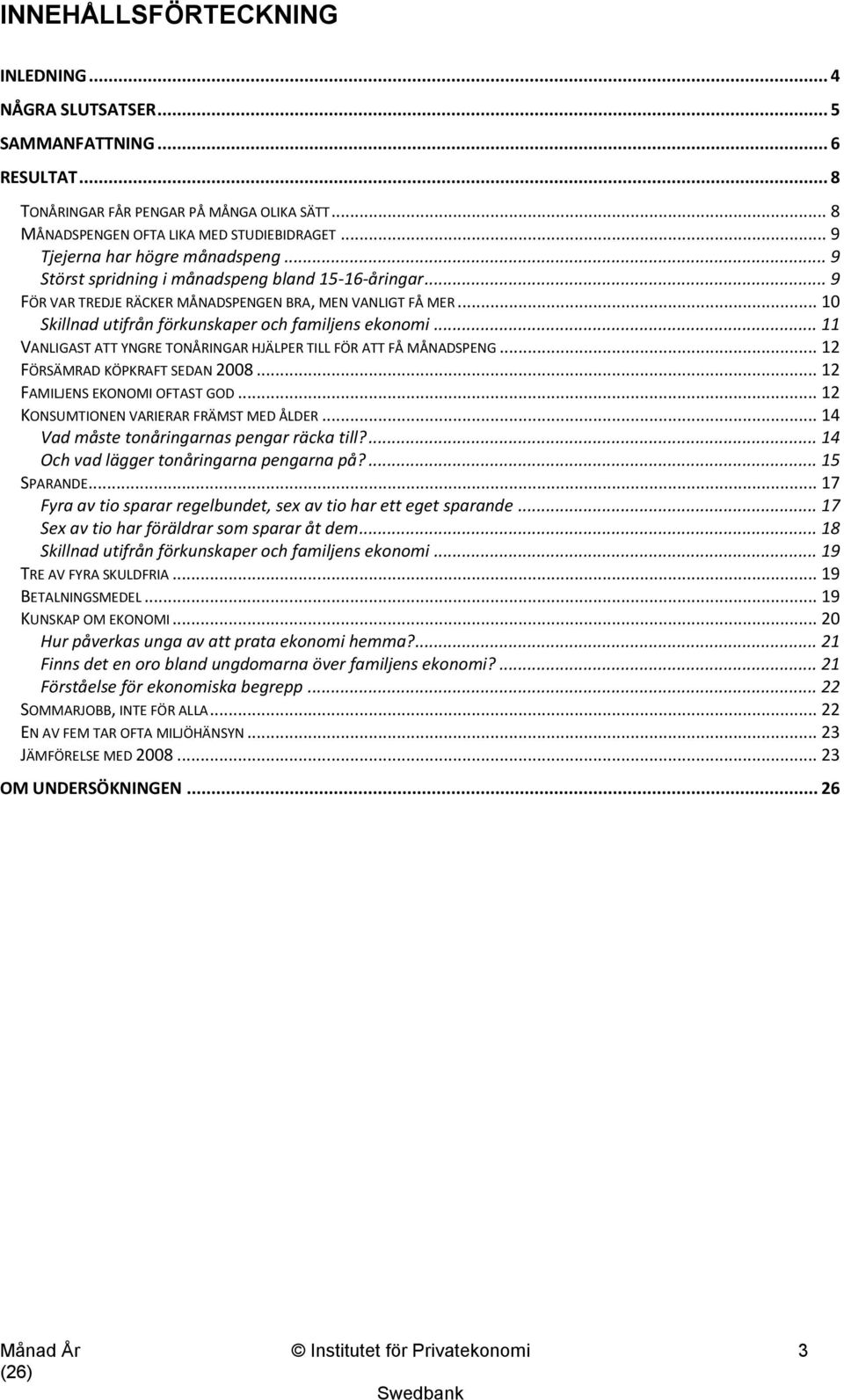 .. 10 Skillnad utifrån förkunskaper och familjens ekonomi... 11 VANLIGAST ATT YNGRE TONÅRINGAR HJÄLPER TILL FÖR ATT FÅ MÅNADSPENG... 12 FÖRSÄMRAD KÖPKRAFT SEDAN 2008... 12 FAMILJENS EKONOMI OFTAST GOD.