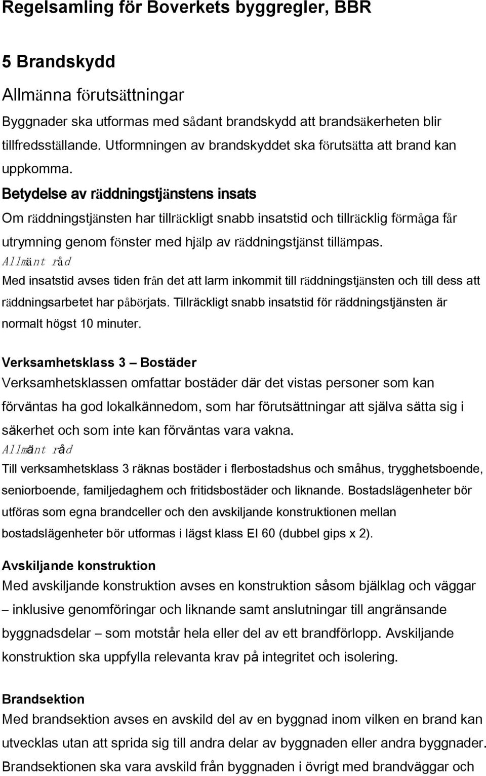 Betydelse av räddningstjänstens insats Om räddningstjänsten har tillräckligt snabb insatstid och tillräcklig förmåga får utrymning genom fönster med hjälp av räddningstjänst tillämpas.