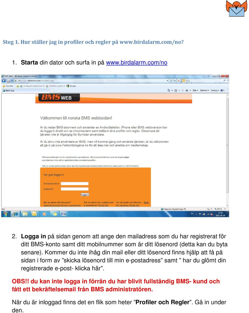Kommer du inte ihåg din mail eller ditt lösenord finns hjälp att få på sidan i form av skicka lösenord till min e-postadress samt har du glömt din registrerade e-post-