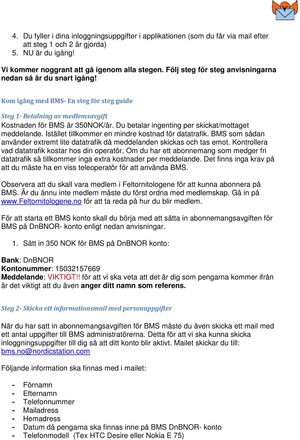 Du betalar ingenting per skickat/mottaget meddelande. Istället tillkommer en mindre kostnad för datatrafik. BMS som sådan använder extremt lite datatrafik då meddelanden skickas och tas emot.