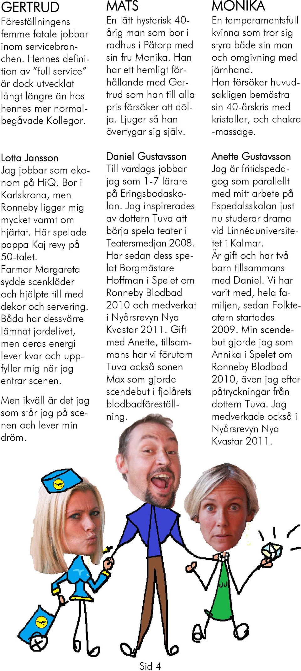 Farmor Margareta sydde scenkläder och hjälpte till med dekor och servering. Båda har dessvärre lämnat jordelivet, men deras energi lever kvar och uppfyller mig när jag entrar scenen.