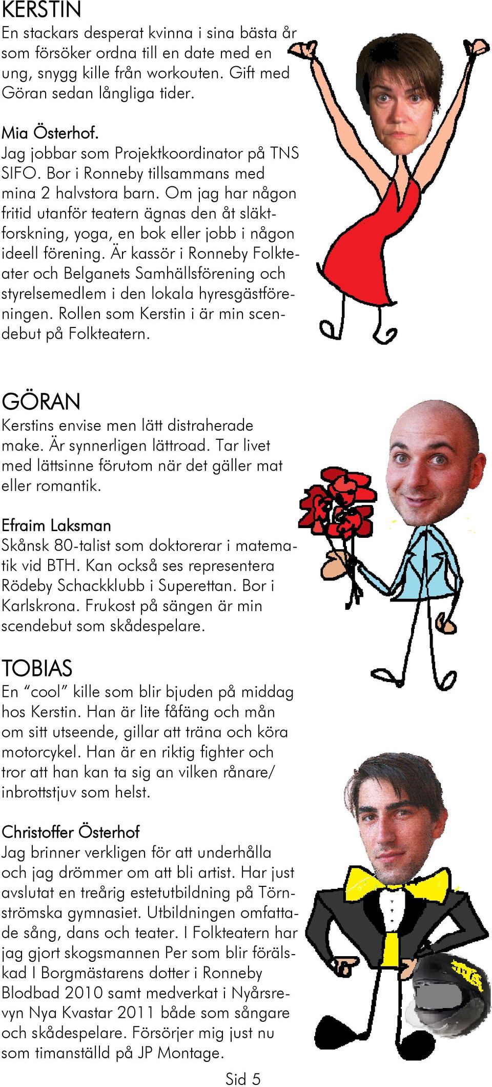 Om jag har någon fritid utanför teatern ägnas den åt släktforskning, yoga, en bok eller jobb i någon ideell förening.