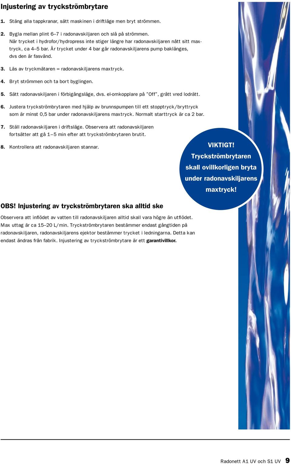 Läs av tryckmätaren = radonavskiljarens maxtryck. 4. Bryt strömmen och ta bort byglingen. 5. Sätt radonavskiljaren i förbigångsläge, dvs. el-omkopplare på Off, grått vred lodrätt. 6.