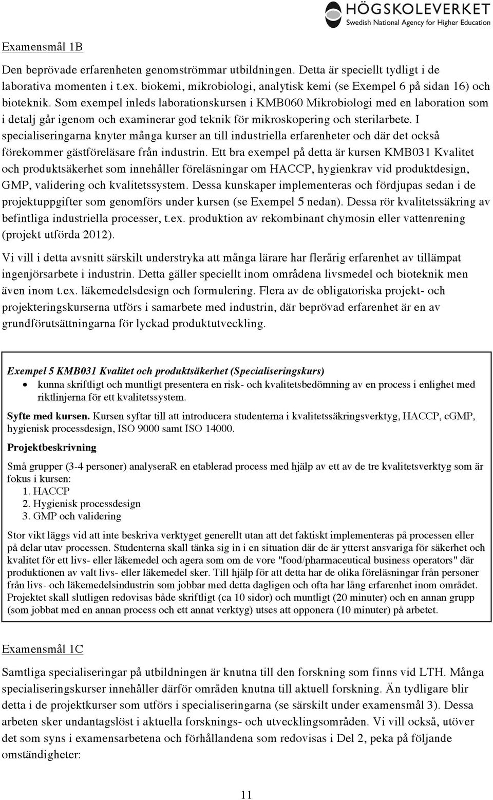 Som exempel inleds laborationskursen i KMB060 Mikrobiologi med en laboration som i detalj går igenom och examinerar god teknik för mikroskopering och sterilarbete.